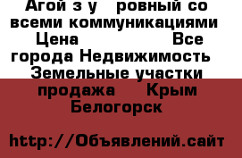  Агой з/у 5 ровный со всеми коммуникациями › Цена ­ 3 500 000 - Все города Недвижимость » Земельные участки продажа   . Крым,Белогорск